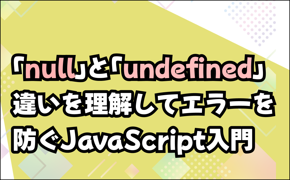 「null」とは？初心者でもわかるJavaScriptデータ型の違いと判定方法